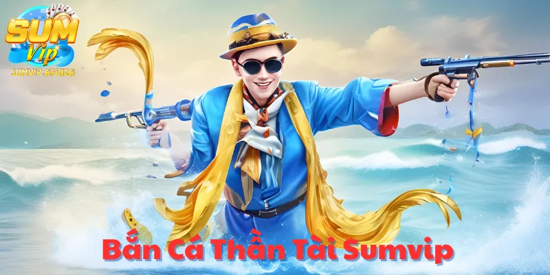 Bắn Cá Thần Tài Sumvip – Trải Nghiệm Đỉnh Cao May Mắn