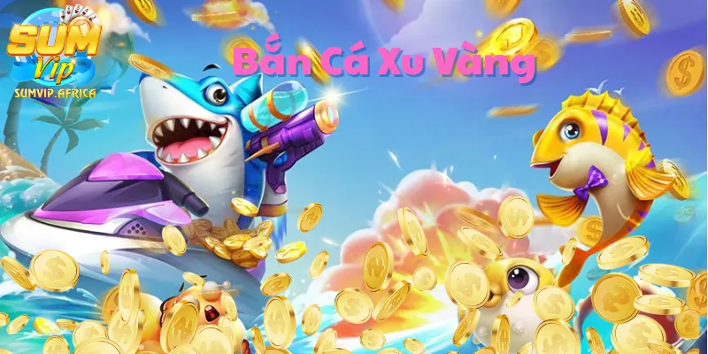 Bắn Cá Xu Vàng – Giải Trí Cực Đỉnh Tại Sumvip