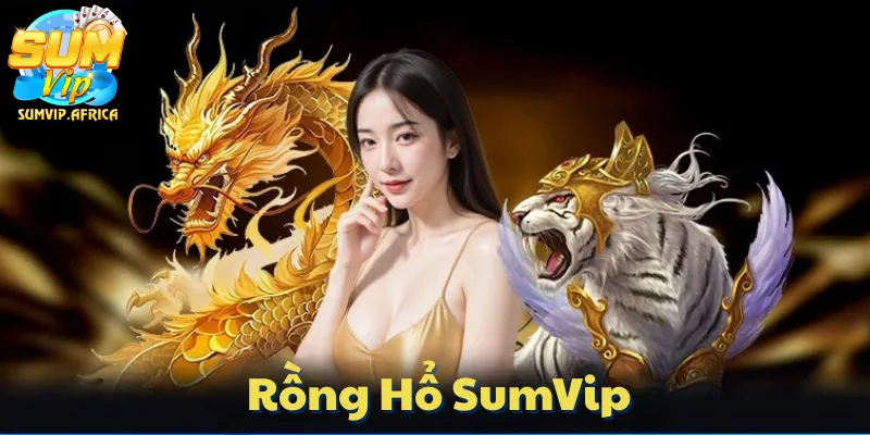 Rồng Hổ Sumvip – Đơn Giản Mà Đỉnh Cao