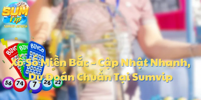 Xổ Số Miền Bắc – Cập Nhật Nhanh, Dự Đoán Chuẩn Tại Sumvip